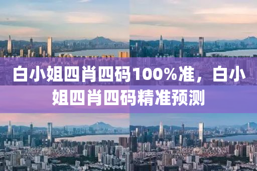 白(bai)小(xiao)姐(jie)四(si)肖四(si)碼(ma)100%準(zhun)，白小姐(jie)四(si)肖四碼精準預(yu)測(ce)