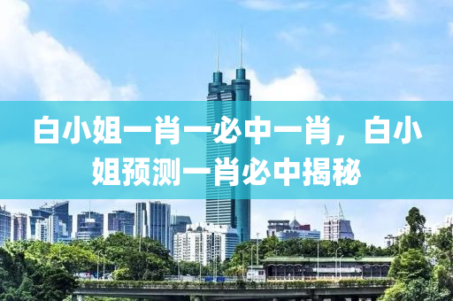 白(bai)小(xiao)姐(jie)一(yi)肖一必(bi)中一(yi)肖(xiao)，白(bai)小(xiao)姐預(yu)測一(yi)肖必(bi)中(zhong)揭祕(mi)