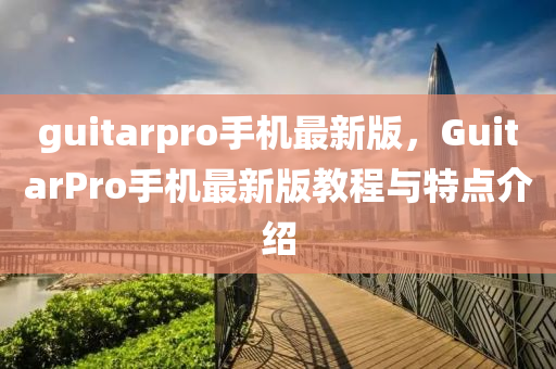 guitarpro手(shou)機(ji)最新版，GuitarPro手(shou)機(ji)最新(xin)版教(jiao)程與特點(dian)介紹