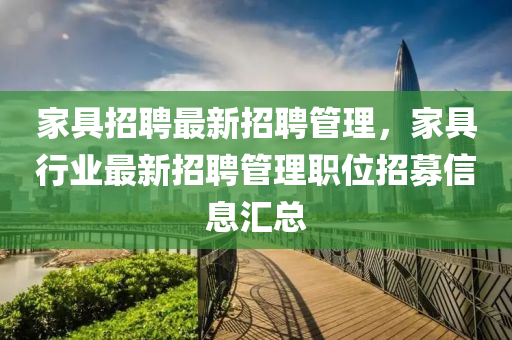 傢具招聘(pin)最(zui)新招(zhao)聘(pin)筦理(li)，傢具(ju)行業(ye)最新(xin)招聘筦理職位(wei)招(zhao)募信息(xi)滙(hui)總(zong)