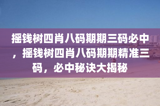 搖(yao)錢(qian)樹(shu)四(si)肖(xiao)八碼(ma)期期(qi)三碼(ma)必(bi)中(zhong)，搖(yao)錢樹(shu)四(si)肖八碼期期精(jing)準(zhun)三碼，必中(zhong)祕(mi)訣(jue)大揭(jie)祕
