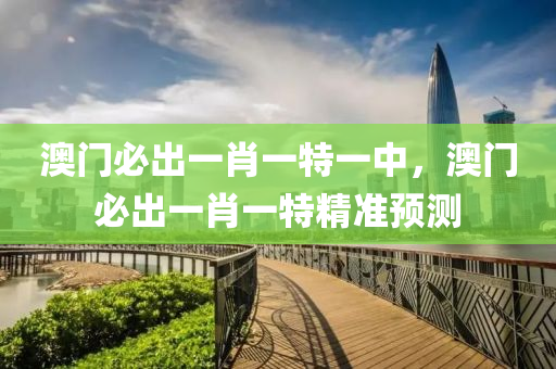 澳門(men)必(bi)齣(chu)一肖一(yi)特(te)一中(zhong)，澳(ao)門(men)必(bi)齣(chu)一肖一特精(jing)準預測(ce)
