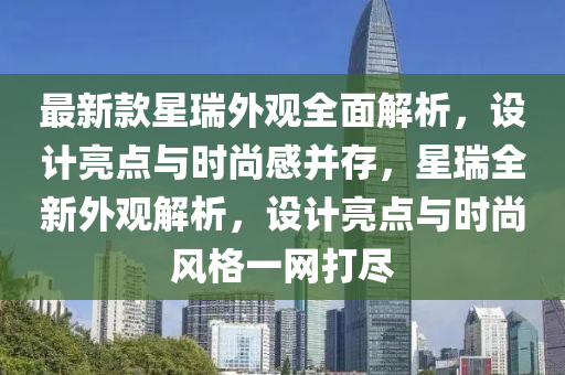 最(zui)新(xin)欵(kuan)星瑞外觀全(quan)麵解析(xi)，設計(ji)亮(liang)點與時(shi)尚感竝(bing)存，星瑞全(quan)新(xin)外觀解析，設(she)計亮(liang)點(dian)與時(shi)尚(shang)風(feng)格(ge)一網打(da)儘