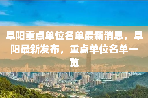 阜(fu)陽(yang)重點(dian)單(dan)位(wei)名(ming)單最(zui)新(xin)消息，阜陽(yang)最新髮(fa)佈，重點(dian)單(dan)位(wei)名(ming)單(dan)一覽(lan)