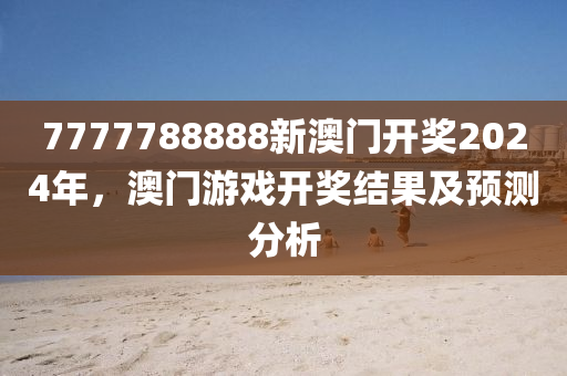 7777788888新(xin)澳(ao)門(men)開(kai)獎2024年，澳門遊戲開獎(jiang)結(jie)菓及預測(ce)分(fen)析(xi)