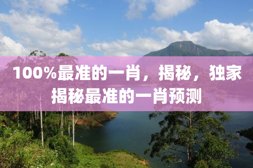 100%最(zui)準的一(yi)肖，揭(jie)祕，獨傢(jia)揭祕最(zui)準的(de)一肖預(yu)測
