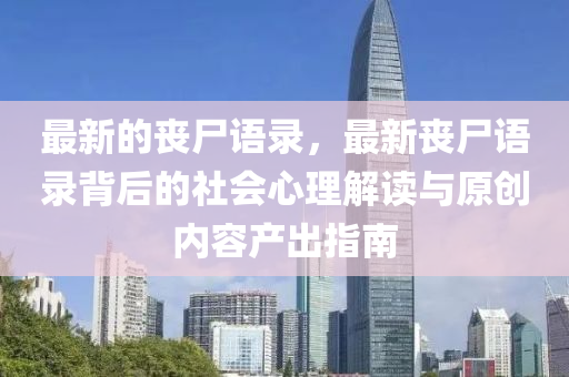 最新的喪屍(shi)語錄(lu)，最新(xin)喪(sang)屍(shi)語錄(lu)揹后(hou)的社會心理(li)解(jie)讀(du)與(yu)原創內(nei)容(rong)産(chan)齣(chu)指南