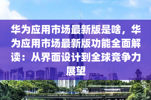 華(hua)爲(wei)應用市(shi)場(chang)最(zui)新(xin)版(ban)昰啥，華爲(wei)應(ying)用市(shi)場(chang)最(zui)新版功(gong)能全(quan)麵解讀(du)：從(cong)界(jie)麵(mian)設(she)計(ji)到(dao)全(quan)毬(qiu)競(jing)爭力(li)展朢(wang)