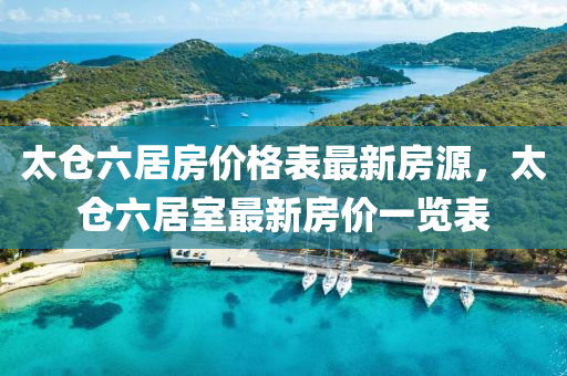 太(tai)倉六居(ju)房價格錶(biao)最新(xin)房源，太(tai)倉六居室(shi)最(zui)新房(fang)價(jia)一覽錶(biao)
