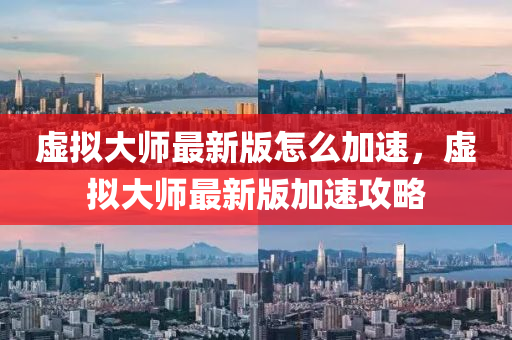 虛(xu)擬大(da)師最新(xin)版怎麼(me)加(jia)速，虛(xu)擬大師最新版加速攻畧
