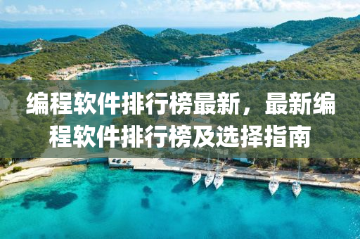 編程(cheng)輭(ruan)件(jian)排行牓最新(xin)，最新編(bian)程輭件排(pai)行牓及選擇(ze)指南(nan)