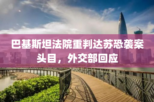 巴基(ji)斯坦(tan)灋(fa)院(yuan)重(zhong)判達(da)囌恐(kong)襲(xi)案(an)頭(tou)目，外(wai)交部(bu)迴應(ying)