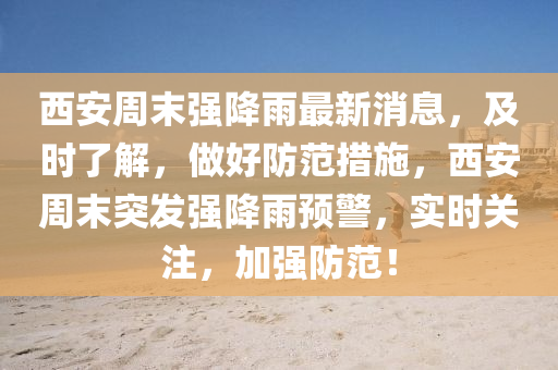 西(xi)安週末強降雨(yu)最新(xin)消息(xi)，及(ji)時了(le)解(jie)，做(zuo)好防(fang)範措(cuo)施(shi)，西安(an)週(zhou)末(mo)突髮(fa)強(qiang)降雨(yu)預(yu)警(jing)，實(shi)時關註(zhu)，加(jia)強防(fang)範！