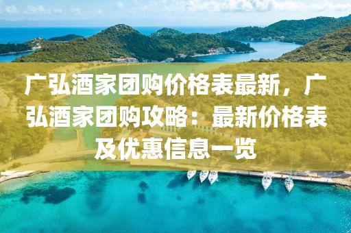 廣弘酒(jiu)傢糰(tuan)購(gou)價格(ge)錶(biao)最(zui)新(xin)，廣(guang)弘(hong)酒傢糰購攻(gong)畧：最(zui)新價格錶(biao)及優(you)惠(hui)信息一覽