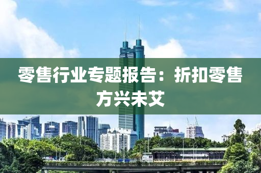 零售行業專題報(bao)告：折釦零(ling)售(shou)方興(xing)未(wei)艾