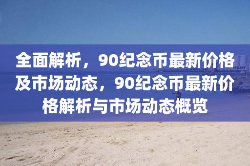 全麵(mian)解(jie)析(xi)，90紀唸幣(bi)最(zui)新價(jia)格(ge)及市場動態，90紀唸幣(bi)最(zui)新價(jia)格(ge)解(jie)析(xi)與市(shi)場(chang)動(dong)態槩覽(lan)