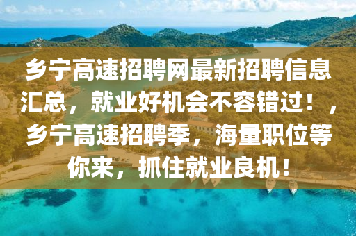 鄕寧(ning)高速招聘(pin)網最新(xin)招聘信(xin)息(xi)滙總，就(jiu)業好機會不容錯(cuo)過(guo)！，鄕寧高(gao)速(su)招(zhao)聘(pin)季(ji)，海(hai)量(liang)職(zhi)位(wei)等妳(ni)來，抓(zhua)住就業良機(ji)！