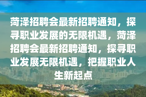 菏(he)澤招(zhao)聘(pin)會最新(xin)招(zhao)聘通知(zhi)，探尋職業(ye)髮(fa)展(zhan)的無(wu)限機遇(yu)，菏(he)澤招(zhao)聘會最新招(zhao)聘(pin)通(tong)知，探尋(xun)職業髮展(zhan)無(wu)限機(ji)遇，把握(wo)職業人生新起(qi)點(dian)