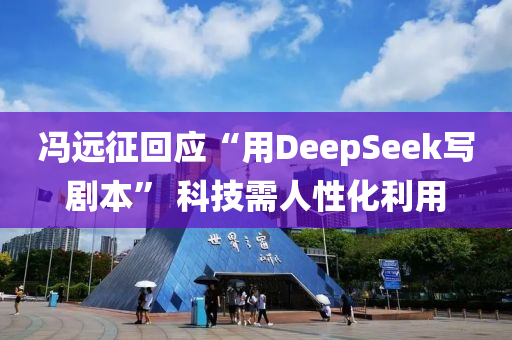 馮(feng)遠徴迴應“用(yong)DeepSeek寫(xie)劇(ju)本(ben)” 科技需人(ren)性化利(li)用