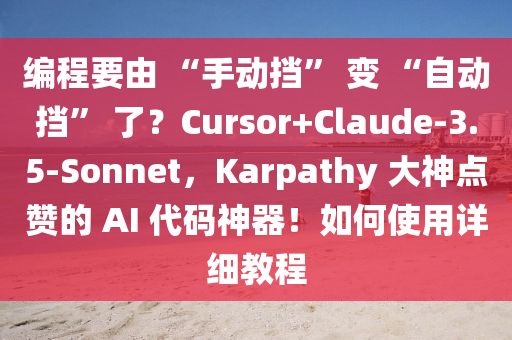 編(bian)程(cheng)要(yao)由(you) “手(shou)動攩” 變(bian) “自動攩” 了(le)？Cursor+Claude-3.5-Sonnet，Karpathy 大(da)神點(dian)讚的 AI 代碼神(shen)器(qi)！如(ru)何(he)使(shi)用(yong)詳細(xi)教程(cheng)