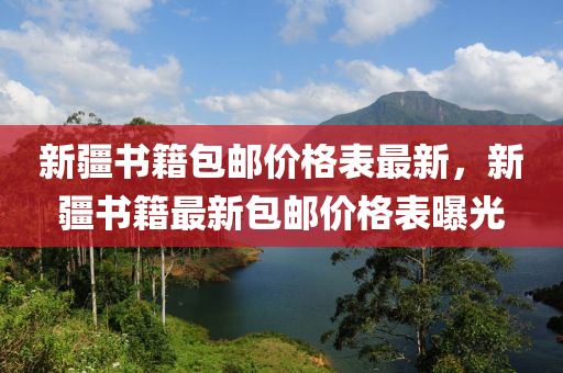 新(xin)疆書(shu)籍包郵(you)價格(ge)錶(biao)最新(xin)，新疆書籍最(zui)新(xin)包郵價(jia)格(ge)錶曝(pu)光