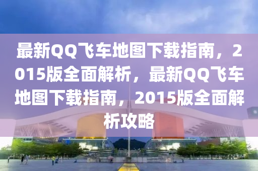 最新百度飛(fei)車地圖(tu)下載(zai)指南(nan)，2015版(ban)全麵(mian)解析，最(zui)新百度飛車(che)地(di)圖下載(zai)指南(nan)，2015版全(quan)麵(mian)解(jie)析攻(gong)畧