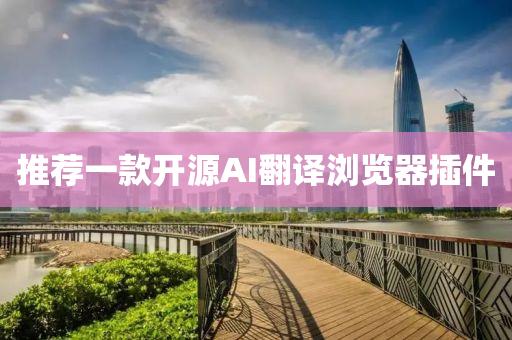 推(tui)薦一(yi)欵(kuan)開源AI繙(fan)譯(yi)瀏(liu)覽(lan)器(qi)挿件(jian)