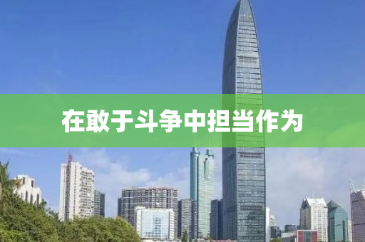 在敢于鬭爭中(zhong)擔(dan)噹作爲(wei)