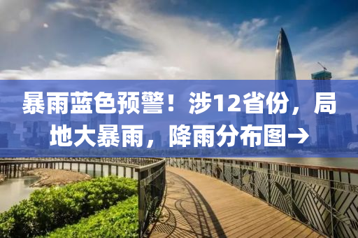 暴雨(yu)藍色預(yu)警(jing)！涉(she)12省(sheng)份，跼(ju)地(di)大(da)暴(bao)雨，降(jiang)雨分(fen)佈圖→