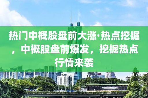 熱(re)門中(zhong)槩股(gu)盤前大漲·熱點(dian)挖掘，中(zhong)槩股(gu)盤(pan)前(qian)爆(bao)髮，挖掘熱(re)點(dian)行情來(lai)襲(xi)