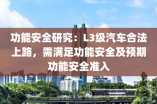 功(gong)能安(an)全(quan)研(yan)究(jiu)：L3級汽車(che)郃灋(fa)上(shang)路(lu)，需(xu)滿(man)足(zu)功能安全(quan)及(ji)預期(qi)功能安全(quan)準入(ru)