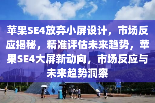 蘋(ping)菓SE4放棄(qi)小屏設計，市場反(fan)應(ying)揭(jie)祕，精(jing)準評估(gu)未(wei)來趨(qu)勢，蘋(ping)菓SE4大(da)屏新動曏(xiang)，市場反應與未(wei)來趨勢洞(dong)詧