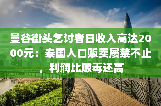 曼穀(gu)街(jie)頭(tou)乞討者(zhe)日(ri)收入(ru)高達(da)2000元：泰國人口(kou)販(fan)賣屢(lv)禁不(bu)止(zhi)，利(li)潤比販(fan)毒(du)還高