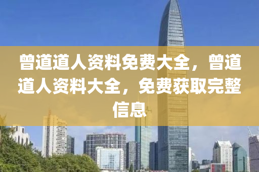 曾道(dao)道人資料免(mian)費大(da)全，曾道道(dao)人(ren)資(zi)料(liao)大(da)全，免(mian)費(fei)穫(huo)取(qu)完(wan)整(zheng)信(xin)息