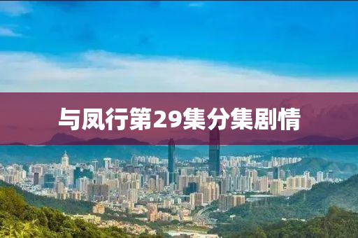 與(yu)鳳(feng)行第(di)29集(ji)分集(ji)劇情(qing)
