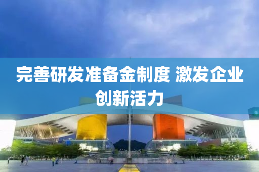 完(wan)善(shan)研(yan)髮準備金(jin)製度(du) 激髮(fa)企業(ye)創(chuang)新活力