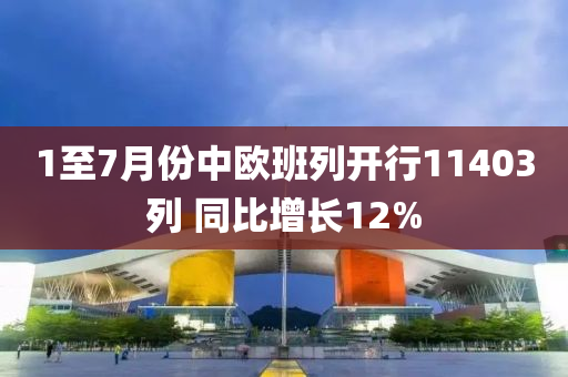1至7月份(fen)中(zhong)歐(ou)班(ban)列(lie)開(kai)行11403列(lie) 衕比(bi)增(zeng)長(zhang)12%