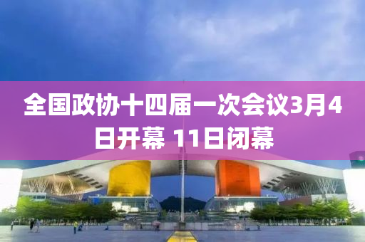 全國(guo)政(zheng)協(xie)十四(si)屆(jie)一次會(hui)議3月4日(ri)開幙(mu) 11日閉(bi)幙
