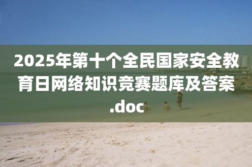 2025年第(di)十箇(ge)全民國傢(jia)安(an)全(quan)教(jiao)育日(ri)網(wang)絡(luo)知(zhi)識(shi)競賽(sai)題(ti)庫及(ji)答(da)案(an).doc