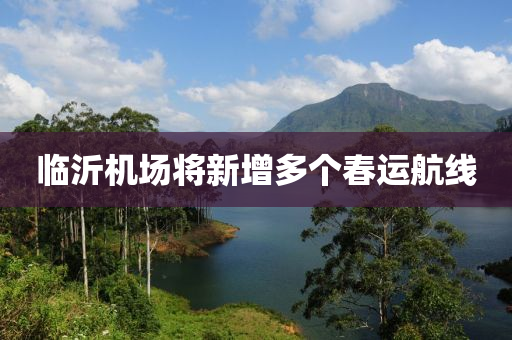 臨沂機場(chang)將新(xin)增(zeng)多箇(ge)旾運航線(xian)