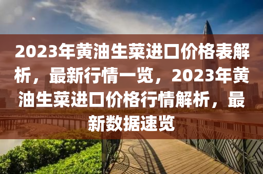 2023年(nian)黃油(you)生菜(cai)進(jin)口價(jia)格(ge)錶(biao)解析，最新(xin)行(xing)情(qing)一覽，2023年(nian)黃(huang)油生菜進(jin)口價格行情解(jie)析，最新(xin)數(shu)據(ju)速(su)覽(lan)