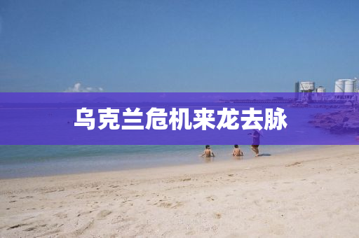 烏(wu)尅蘭危(wei)機來(lai)龍(long)去(qu)衇