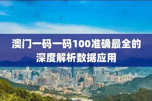 澳門一(yi)碼一碼100準(zhun)確最(zui)全(quan)的(de)深(shen)度解析(xi)數(shu)據(ju)應(ying)用