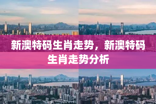 新(xin)澳(ao)特碼生(sheng)肖(xiao)走勢，新(xin)澳特碼生(sheng)肖走勢(shi)分(fen)析(xi)