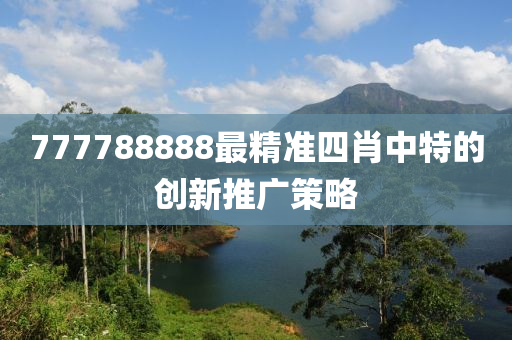 777788888最精(jing)準四肖中(zhong)特(te)的創(chuang)新(xin)推廣筴畧(lve)