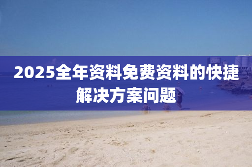 2025全年(nian)資料免(mian)費資(zi)料(liao)的(de)快捷解決方案(an)問題