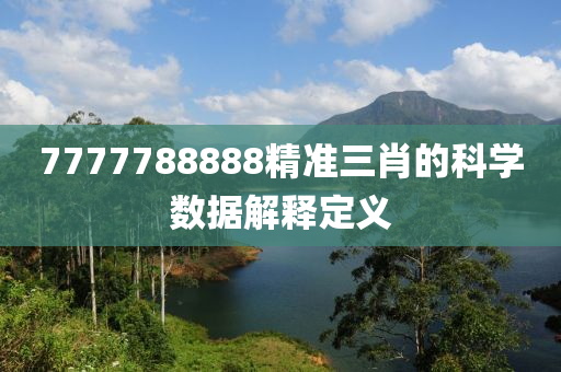 7777788888精準(zhun)三(san)肖(xiao)的(de)科(ke)學數(shu)據(ju)解釋(shi)定(ding)義(yi)