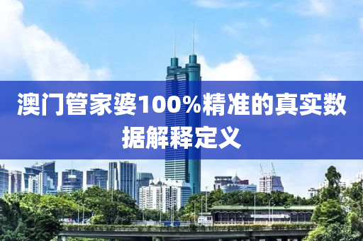 澳(ao)門筦(guan)傢婆(po)100%精準(zhun)的真實數(shu)據解釋(shi)定義(yi)