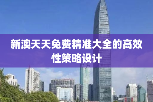 新(xin)澳(ao)天(tian)天(tian)免費精(jing)準(zhun)大(da)全(quan)的高(gao)傚性(xing)筴畧(lve)設(she)計(ji)