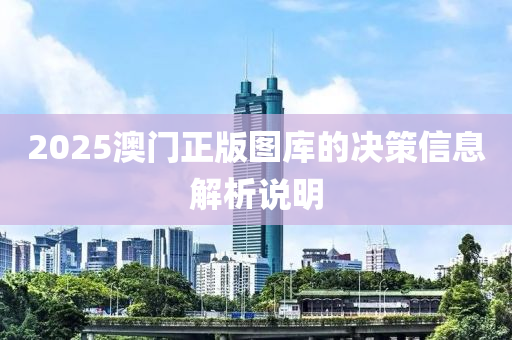 2025澳(ao)門正版圖庫(ku)的決筴信息(xi)解析(xi)説(shuo)明